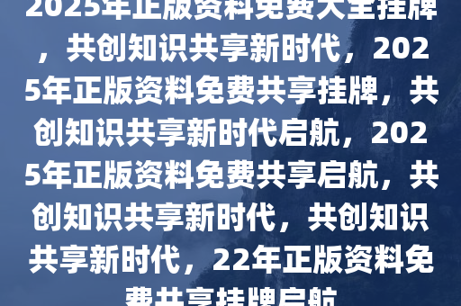 2025年正版资料全年免费,迈向2025年，正版资料的免费共享新时代